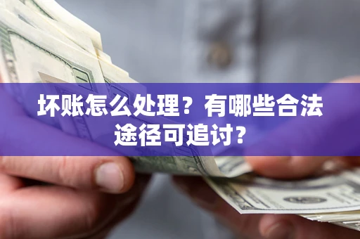 济南坏账怎么处理?有哪些合法途径可追讨? 济南坏账怎么处理?有哪些合法途径可追讨?