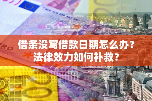 济南借条没写借款日期怎么办?法律效力如何补救? 济南借条没写借款日期怎么办?法律效力如何补救?