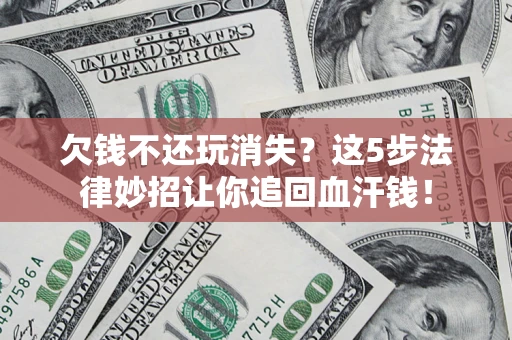 济南欠钱不还玩消失?这5步法律妙招让你追回血汗钱! 济南欠钱不还玩消失?这5步法律妙招让你追回血汗钱!