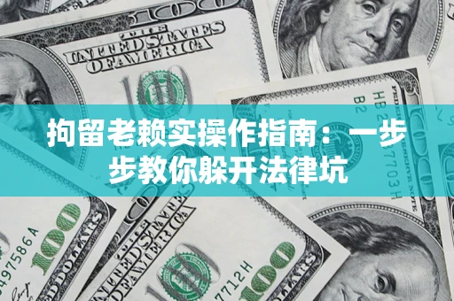 济南拘留老赖实操作指南:一步步教你躲开法律坑 济南拘留老赖实操作指南:一步步教你躲开法律坑