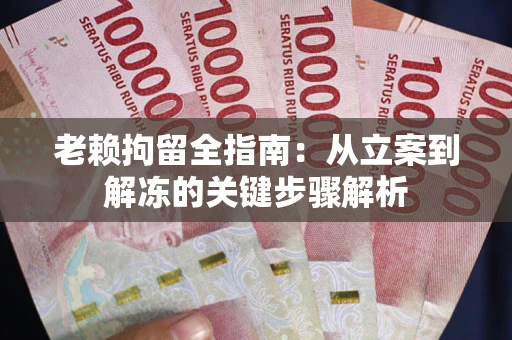 济南老赖拘留全指南:从立案到解冻的关键步骤解析 济南老赖拘留全指南:从立案到解冻的关键步骤解析