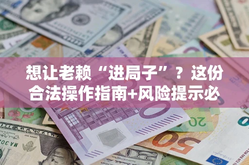 济南想让老赖“进局子”?这份合法操作指南+风险提示必须看! 济南想让老赖“进局子”?这份合法操作指南+风险提示必须看!