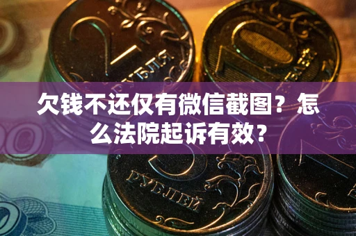 济南欠钱不还仅有微信截图?怎么法院起诉有效? 济南欠钱不还仅有微信截图?怎么法院起诉有效?