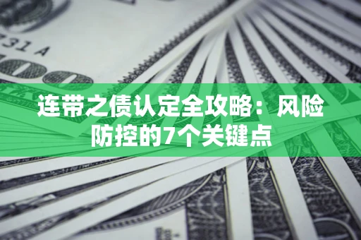 济南连带之债认定全攻略:风险防控的7个关键点 济南连带之债认定全攻略:风险防控的7个关键点
