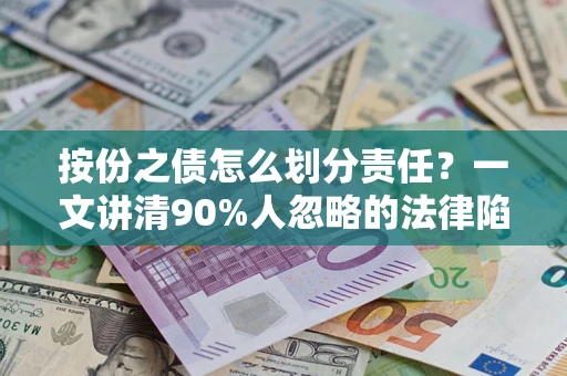 济南按份之债怎么划分责任?一文讲清90%人忽略的法律陷阱 济南按份之债怎么划分责任?一文讲清90%人忽略的法律陷阱