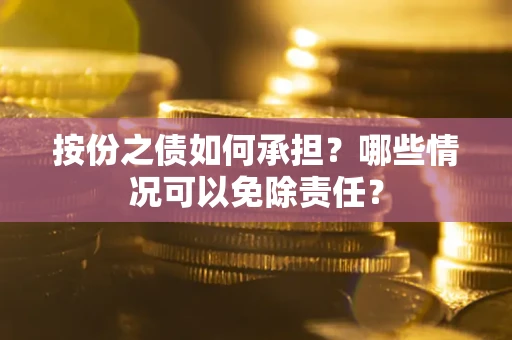 济南按份之债如何承担?哪些情况可以免除责任? 济南按份之债如何承担?哪些情况可以免除责任?