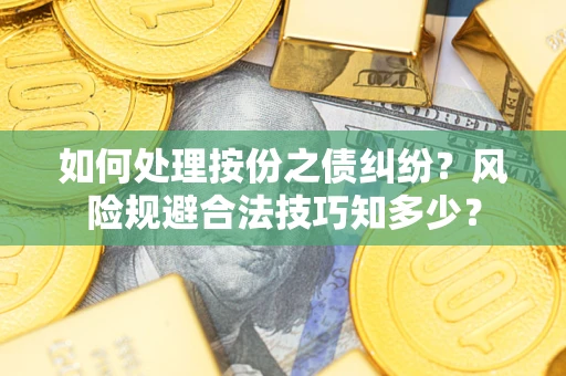 济南如何处理按份之债纠纷?风险规避合法技巧知多少? 济南如何处理按份之债纠纷?风险规避合法技巧知多少?