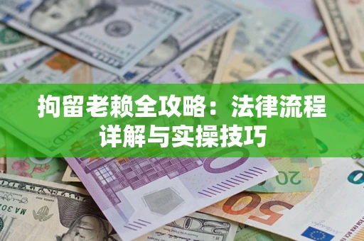 济南拘留老赖全攻略:法律流程详解与实操技巧 济南拘留老赖全攻略:法律流程详解与实操技巧