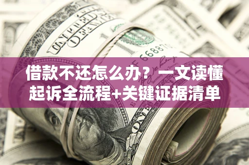济南借款不还怎么办?一文读懂起诉全流程+关键证据清单 济南借款不还怎么办?一文读懂起诉全流程+关键证据清单