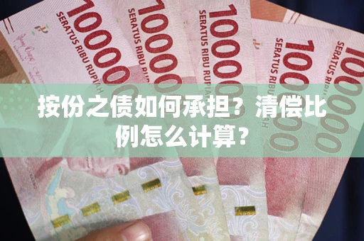 济南按份之债如何承担?清偿比例怎么计算? 济南按份之债如何承担?清偿比例怎么计算?