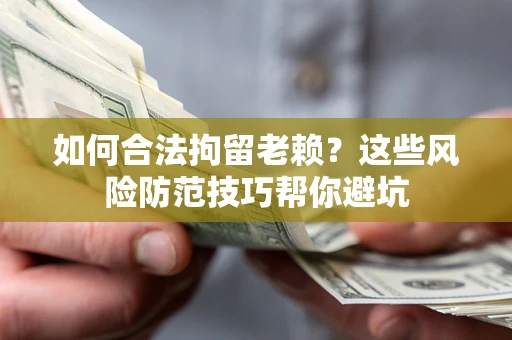 济南如何合法拘留老赖?这些风险防范技巧帮你避坑 济南如何合法拘留老赖?这些风险防范技巧帮你避坑