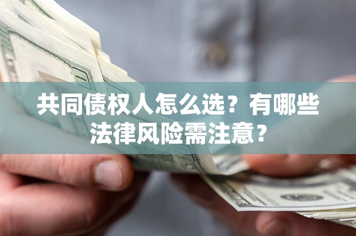 济南共同债权人怎么选?有哪些法律风险需注意? 济南共同债权人怎么选?有哪些法律风险需注意?