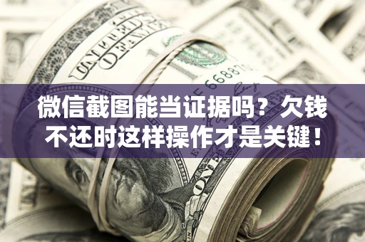 济南微信截图能当证据吗?欠钱不还时这样操作才是关键! 济南微信截图能当证据吗?欠钱不还时这样操作才是关键!