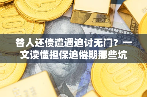 济南替人还债遭遇追讨无门?一文读懂担保追偿期那些坑 济南替人还债遭遇追讨无门?一文读懂担保追偿期那些坑