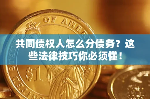 济南共同债权人怎么分债务?这些法律技巧你必须懂! 济南共同债权人怎么分债务?这些法律技巧你必须懂!