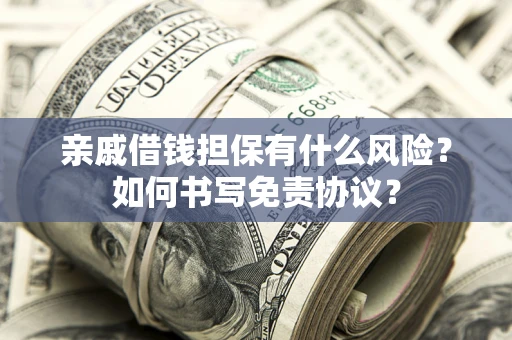 济南亲戚借钱担保有什么风险?如何书写免责协议? 济南亲戚借钱担保有什么风险?如何书写免责协议?
