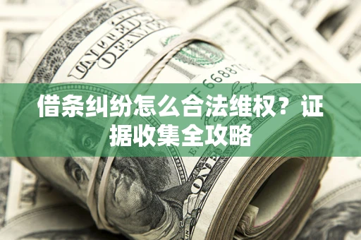 济南借条纠纷怎么合法维权?证据收集全攻略 济南借条纠纷怎么合法维权?证据收集全攻略