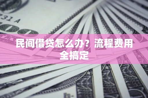 济南民间借贷怎么办?流程费用全搞定 济南民间借贷怎么办?流程费用全搞定