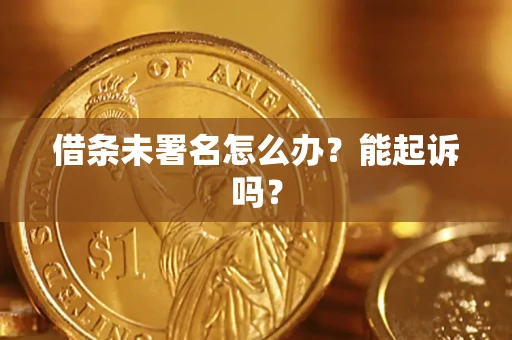 济南借条未署名怎么办?能起诉吗? 济南借条未署名怎么办?能起诉吗?