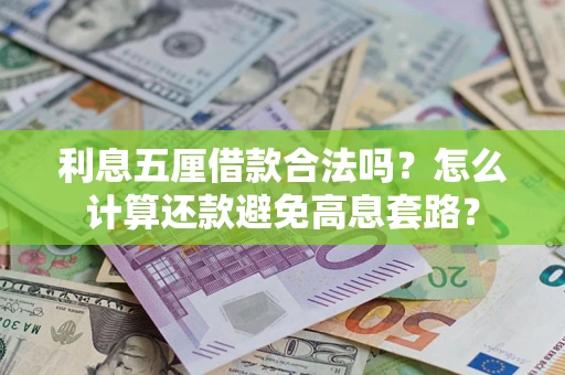 济南利息五厘借款合法吗?怎么计算还款避免高息套路? 济南利息五厘借款合法吗?怎么计算还款避免高息套路?