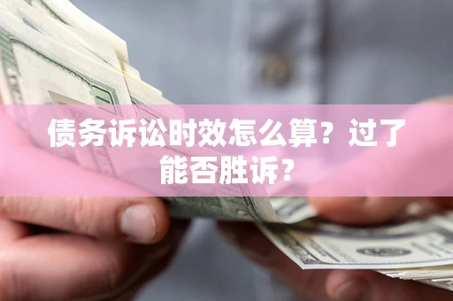济南债务诉讼时效怎么算?过了能否胜诉? 济南债务诉讼时效怎么算?过了能否胜诉?