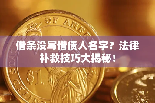 济南借条没写借债人名字?法律补救技巧大揭秘! 济南借条没写借债人名字?法律补救技巧大揭秘!