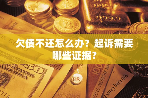 济南欠债不还怎么办?起诉需要哪些证据? 济南欠债不还怎么办?起诉需要哪些证据?