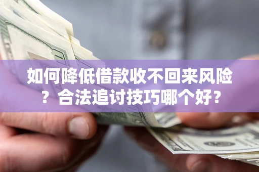济南如何降低借款收不回来风险?合法追讨技巧哪个好? 济南如何降低借款收不回来风险?合法追讨技巧哪个好?