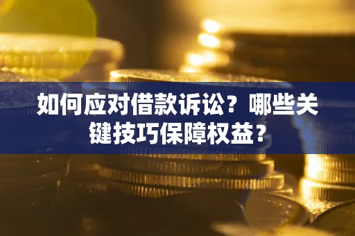 济南如何应对借款诉讼?哪些关键技巧保障权益? 济南如何应对借款诉讼?哪些关键技巧保障权益?