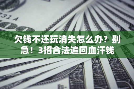 济南欠钱不还玩消失怎么办?别急!3招合法追回血汗钱 济南欠钱不还玩消失怎么办?别急!3招合法追回血汗钱