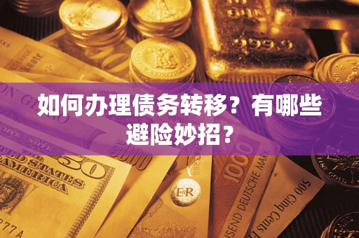 济南如何办理债务转移?有哪些避险妙招? 济南如何办理债务转移?有哪些避险妙招?