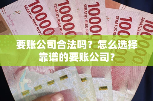 济南要账公司合法吗?怎么选择靠谱的要账公司? 济南要账公司合法吗?怎么选择靠谱的要账公司?