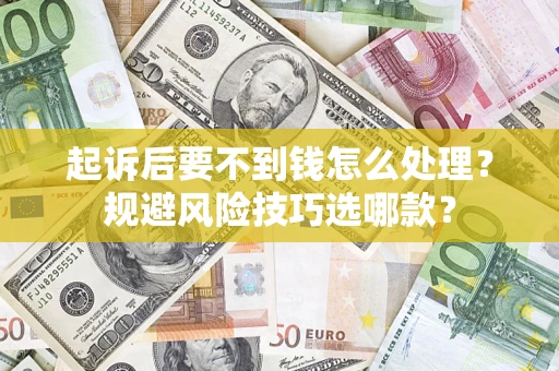济南起诉后要不到钱怎么处理?规避风险技巧选哪款? 济南起诉后要不到钱怎么处理?规避风险技巧选哪款?