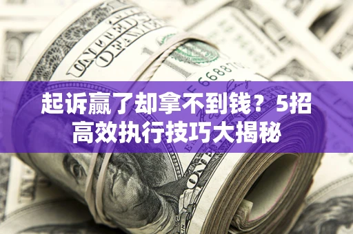济南起诉赢了却拿不到钱?5招高效执行技巧大揭秘 济南起诉赢了却拿不到钱?5招高效执行技巧大揭秘