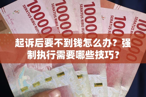 济南起诉后要不到钱怎么办?强制执行需要哪些技巧? 济南起诉后要不到钱怎么办?强制执行需要哪些技巧?