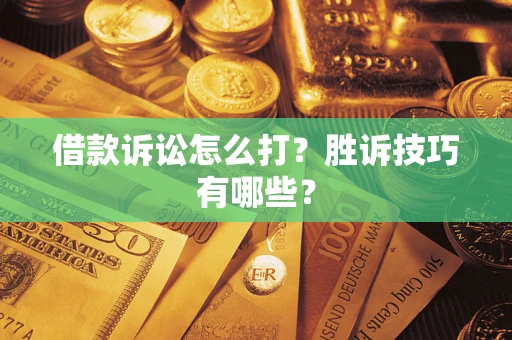 济南借款诉讼怎么打?胜诉技巧有哪些? 济南借款诉讼怎么打?胜诉技巧有哪些?