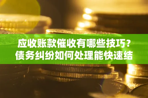 济南应收账款催收有哪些技巧?债务纠纷如何处理能快速结清? 济南应收账款催收有哪些技巧?债务纠纷如何处理能快速结清?