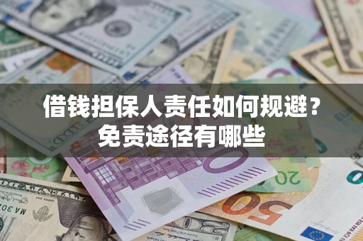 济南借钱担保人责任如何规避?免责途径有哪些 济南借钱担保人责任如何规避?免责途径有哪些