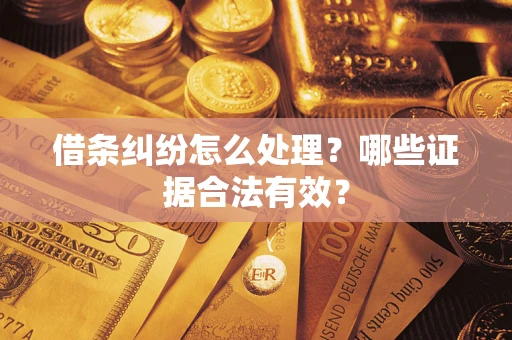 济南借条纠纷怎么处理?哪些证据合法有效? 济南借条纠纷怎么处理?哪些证据合法有效?