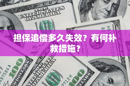 济南担保追偿多久失效?有何补救措施? 济南担保追偿多久失效?有何补救措施?