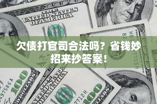 济南欠债打官司合法吗?省钱妙招来抄答案! 济南欠债打官司合法吗?省钱妙招来抄答案!
