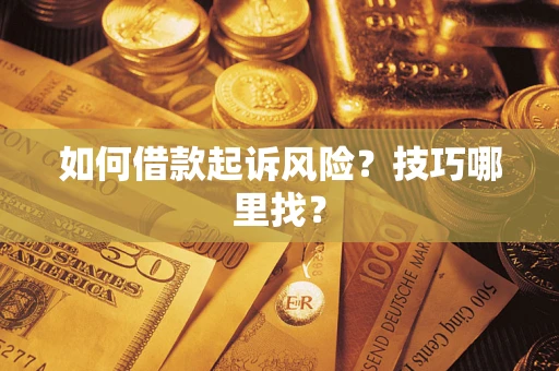 济南如何借款起诉风险?技巧哪里找? 济南如何借款起诉风险?技巧哪里找?