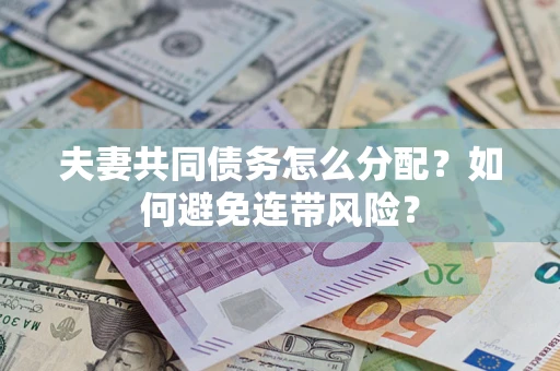 济南夫妻共同债务怎么分配?如何避免连带风险? 济南夫妻共同债务怎么分配?如何避免连带风险?