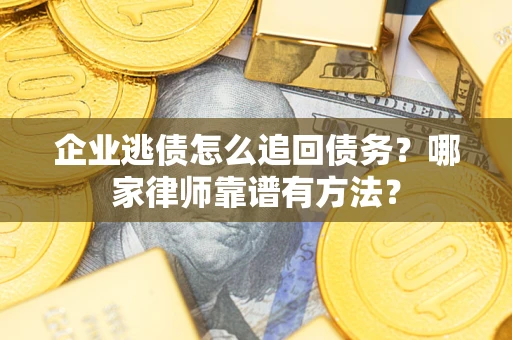 济南企业逃债怎么追回债务?哪家律师靠谱有方法? 济南企业逃债怎么追回债务?哪家律师靠谱有方法?