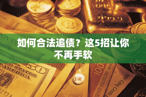 济南如何合法追债?这5招让你不再手软 济南如何合法追债?这5招让你不再手软