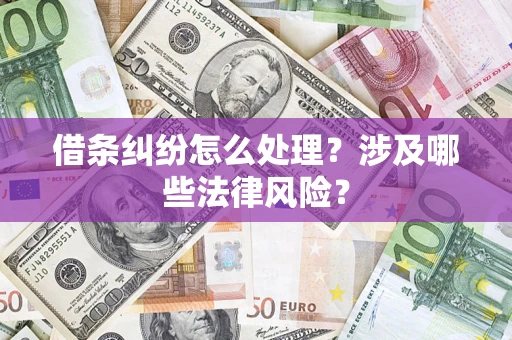 济南借条纠纷怎么处理?涉及哪些法律风险? 济南借条纠纷怎么处理?涉及哪些法律风险?