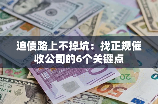济南追债路上不掉坑:找正规催收公司的6个关键点 济南追债路上不掉坑:找正规催收公司的6个关键点