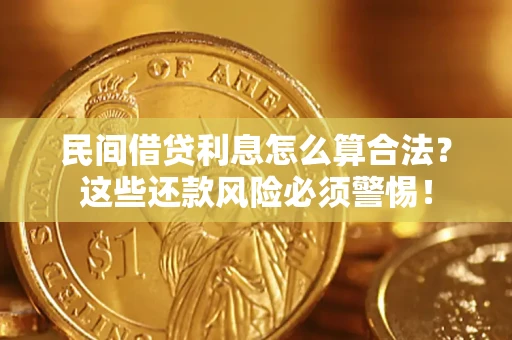 济南民间借贷利息怎么算合法?这些还款风险必须警惕! 济南民间借贷利息怎么算合法?这些还款风险必须警惕!