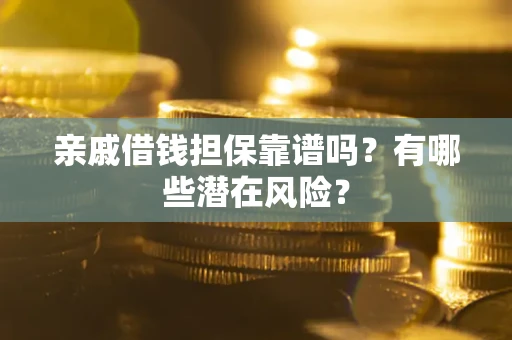 济南亲戚借钱担保靠谱吗?有哪些潜在风险? 济南亲戚借钱担保靠谱吗?有哪些潜在风险?