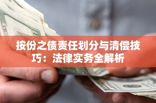 济南按份之债责任划分与清偿技巧:法律实务全解析 济南按份之债责任划分与清偿技巧:法律实务全解析